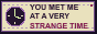 You met me at a very strange time